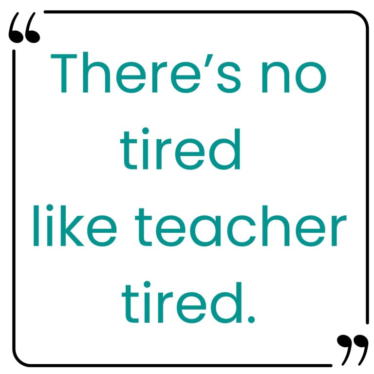 quote box with there's no tired like teacher tired.